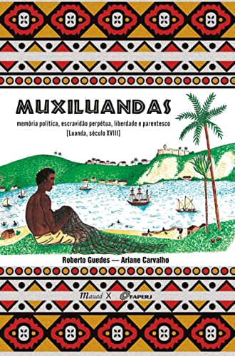 Ler Muxiluandas: Memória Política, Escravidão Perpétua, Liberdade e Parentesco [Luanda, Século XVIII], do autor Roberto Guedes; Ariane Carvalho