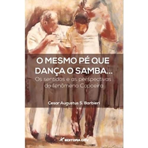 Ler O mesmo pé que dança o samba... Os sentidos e as perspectivas do fenômeno capoeira, do autor Cesar Augustus S Barbieri