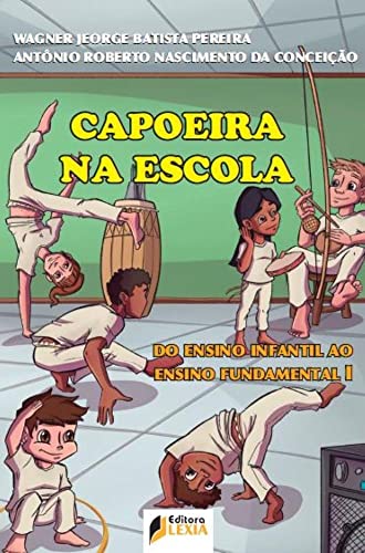 Ler Capoeira na Escola - Do ensino infantil ao ensino fundamental I, do autor Wagner Jeorge Batista Pereira; Antônio Roberto Nascimento da Conceição