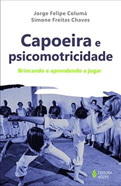 Capoeira e psicomotricidade: Brincando e aprendendo a jogar, do autor Simone Freitas Chaves; Jorge Felipe Columa