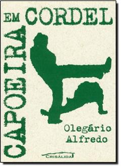 Capoeira em Cordel. Uma Antologia, do autor Olegario Alfredo