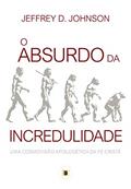 Ler O Absurdo da Incredulidade: Uma Cosmovisão Apologética da Fé Cristã (Obras de Jeffrey D. Johnson Livro 4), do autor Jeffrey D. Johnson; William Teixeira