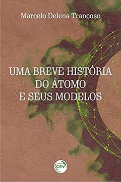 Uma breve história do átomo e seus modelos, do autor Marcelo Delena Trancoso