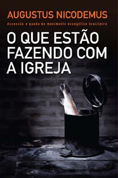 O que estão fazendo com a Igreja: Ascensão e queda do movimento evangélico brasileiro, do autor Augustus Nicodemus