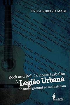 Rock and Roll é o Nosso Trabalho: a Legião Urbana do Underground ao Mainstream, do autor Érica Ribeiro Magi