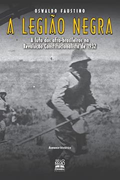 A legião negra: a luta dos afro-brasileiros na Revolução Constitucionalista de 1932, do autor Oswaldo Antonio Faustino