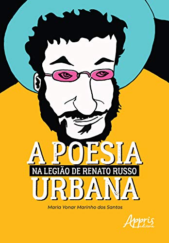 A poesia urbana na legião de Renato Russo, do autor Maria Yonar Marinho dos Santos