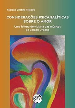Considerações psicanalíticas sobre o amor:: uma leitura derridiana das letras musicais da Legião Urbana, do autor Fabiana Cristina Teixeira