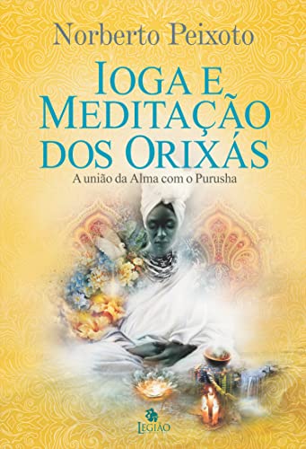 Ler Ioga e meditação dos Orixás: a união da alma com Purusha, do autor Norberto Peixoto
