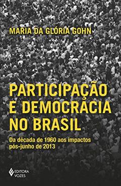Participação e democracia no Brasil: Da década de 1960 aos impactos pós-junho de 2013, do autor Maria da Gloria Gohn