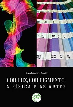 Cor luz, cor pigmento: A física e as artes, do autor Ítalo Francisco Curcio