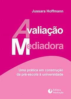 Avaliação Mediadora. Uma Prática em Construção da Pré-Escola à Universidade, do autor Jussara Hoffmann
