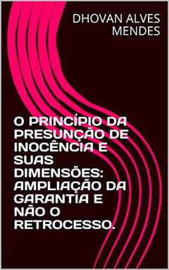 O PRINCÍPIO DA PRESUNÇÃO DE INOCÊNCIA E SUAS DIMENSÕES: AMPLIAÇÃO DA GARANTIA E NÃO O RETROCESSO., do autor DHOVAN ALVES MENDES