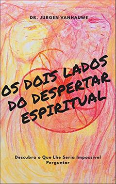 Os Dois Lados do Despertar Espiritual: Descubra o Que Lhe Seria Impossivel Perguntar (The Chronicles of All-Time Waking Up at Both Sides), do autor Dr. Jurgen Vanhauwe