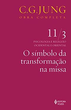 Símbolo da transformação na missa vol. 11/3: Psicologia e Religião Ocidental e Oriental - Parte 3: Volume 11, do autor C.G. Jung