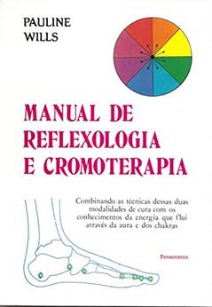 Manual de Reflexologia e Cromoterapia: Combinando as Técnicas Dessas Duas Modalidades de Cura com os Conhecimentos da Energia que Flui Através da Aura e dos Chakras, do autor Pauline Wills