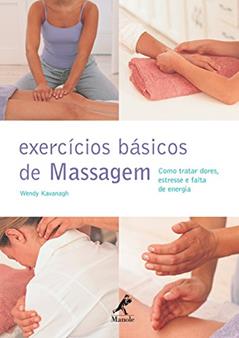 Exercícios básicos de massagem: Como tratar dores, estresse e falta de energia, do autor Wendy Kavanagh