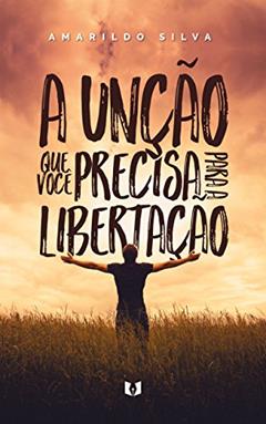 A unção que você precisa para a libertação, do autor Amarildo Silva