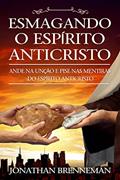 Ler Esmagando o Espírito Anticristo: Ande na Unção e Pise nas Mentiras do Espírito Anticristo, do autor Jonathan Brenneman