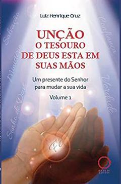 Unção o tesouro de Deus está em suas mãos: um presente do Senhor para mudar a sua vida, do autor Luiz Henrique Cruz