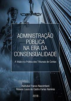 ADMINISTRAÇÃO PÚBLICA NA ERA DA CONSENSUALIDADE - A Visão e a Prática dos Tribunais de Conta, do autor ASDRUBAL NASCIMBENI; ROSANA LAURA RAMIRES