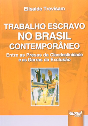 Trabalho Escravo no Brasil Contemporâneo - Entre as Presas da Clandestinidade e as Garras da Exclusão, do autor Elisaide Trevisam