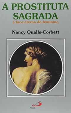 A Prostituta Sagrada: a Face Eterna do Feminino, do autor Nancy Qualls-Corbett