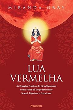 Lua Vermelha: As Energias Criativas do Ciclo Mestrual Como Fonte de Empoderamento Sexual, Espiritual e Emocional, do autor Miranda Gray