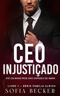 Ler CEO INJUSTIÇADO: ATÉ OS MONSTROS SÃO CAPAZES DE AMAR: Série Família Ulrich - Livro 1, do autor SOFIA BECKER