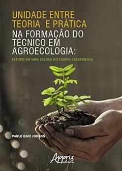 Unidade entre teoria e prática na formação do técnico em agroecologia: estudo em uma escola do campo catarinense, do autor Paulo Davi Johann