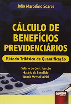 Cálculo de Benefícios Previdenciários: Método Trifásico de Quantificação . Salário de Contribuição . Salário de Benefício . Renda Mensal Inicial, do autor João Marcelino Soares