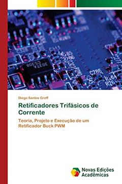 Retificadores Trifásicos de Corrente: Teoria, Projeto e Execução de um Retificador Buck PWM, do autor Diego Santos Greff