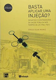 Basta aplicar uma injeção?: Desafios e contradições da saúde pública nos tempos de JK (1956-1961), do autor Érico Silva Muniz