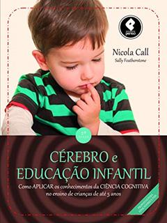 Cérebro e Educação Infantil: Como Aplicar os Conhecimentos da Ciência Cognitiva no Ensino de Crianças até 5 Anos, do autor Nicola Call; Sally Featherstone