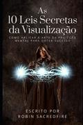 Ler As 10 Leis Secretas da Visualização: Como Aplicar a Arte da Projeção Mental Para Obter Sucesso, do autor Robin Sacredfire Ler As 10 Leis Secretas da Visualização: Como Aplicar a Arte da Projeção Mental Para Obter Sucesso, do autor Robin Sacredfire
