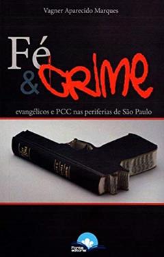 Fé e Crime - Evangélicos e Pcc nas Periferias de São Paulo, do autor Vagner Aparecido Marques