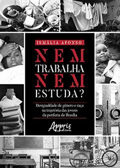 Nem trabalha nem estuda?: desigualdade de gênero e raça na trajetória das jovens da periferia de Brasília, do autor Ismalia Afonso