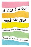 Ler A vida é o que você faz dela: Conselhos para pessoas criativas, do autor Adam J. Kurtz