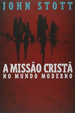 A Missão Cristã no Mundo Moderno, do autor John Stott