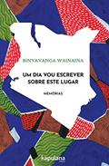 Ler Um dia vou Escrever Sobre Este Lugar: Memórias, do autor Binyavanga Wainaina