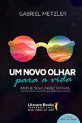 Ler Um novo olhar para a vida: Amplie suas expectativas: você irá muito além do que pensa ser possível!, do autor Gabriel Metzler