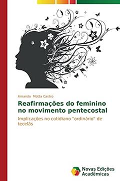 Reafirmações do feminino no movimento pentecostal: Implicações no cotidiano "ordinário" de tecelãs, do autor Motta Castro Amanda