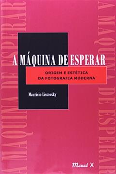 A Máquina de Esperar: Origem e Estética da Fotografia Moderna, do autor Mauricio Lissovsky