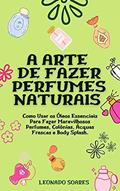 Ler A ARTE DE FAZER PERFUMES NATURAIS: Como Usar os Óleos Essenciais Para Fazer Maravilhosos Perfumes, Colônias, Ácquas Frescas e Body Splash, do autor Leonardo Soares Ler A ARTE DE FAZER PERFUMES NATURAIS: Como Usar os Óleos Essenciais Para Fazer Maravilhosos Perfumes, Colônias, Ácquas Frescas e Body Splash, do autor Leonardo Soares