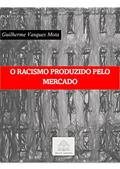 Ler O RACISMO PRODUZIDO PELO MERCADO, do autor Guilherme Vasques Mota