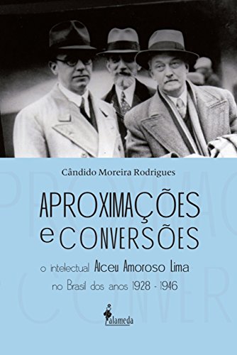 Aproximações e Conversões: o Intelectual Alceu Amoroso Lima no Brasil dos Anos 1928-1946, do autor Cândido Moreira Rodrigues