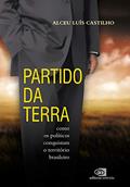 Ler Partido da Terra: como os políticos conquistam o território brasileiro, do autor Alceu Luís Castilho Ler Partido da Terra: como os políticos conquistam o território brasileiro, do autor Alceu Luís Castilho