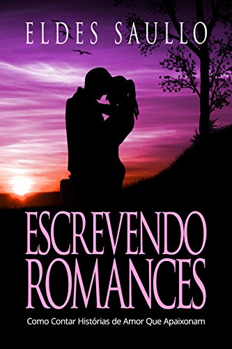Escrevendo Romances: Como Contar Histórias de Amor Que Apaixonam (Segredos do Best-Seller), do autor Eldes Saullo