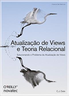 Atualização de Views e Teoria Relacional: Solucionando o Problema da Atualização de Views, do autor C.J. Date