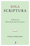 Sola Scriptura: A Doutrina Reformada das Escrituras, do autor Paulo Anglada